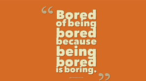 Bored of being Bored